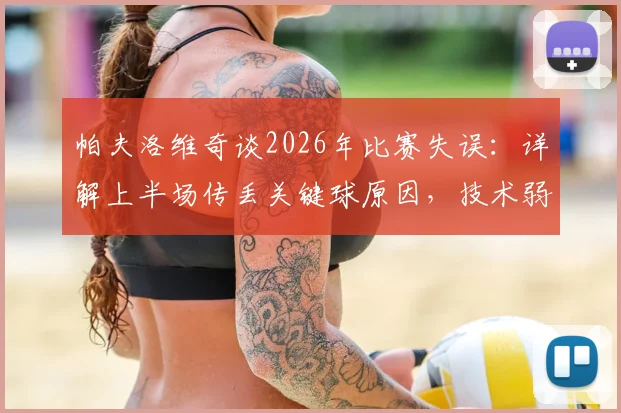 帕夫洛维奇谈2026年比赛失误：详解上半场传丢关键球原因，技术弱点与心态调整全解析
