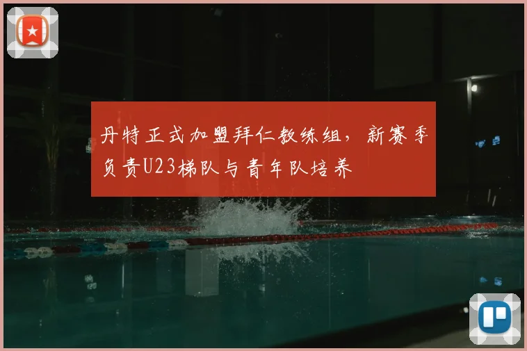 丹特正式加盟拜仁教练组，新赛季负责U23梯队与青年队培养