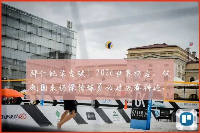 拜仁纪录告破!2026世界杯后,仅剩国米仍保持球员必进决赛神迹,盘点1982年以来的蓝黑传承