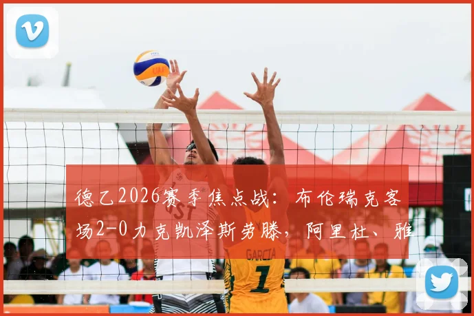 德乙2026赛季焦点战：布伦瑞克客场2-0力克凯泽斯劳滕，阿里杜、雅迪米奇建功，附全场数据与积分榜影响分析