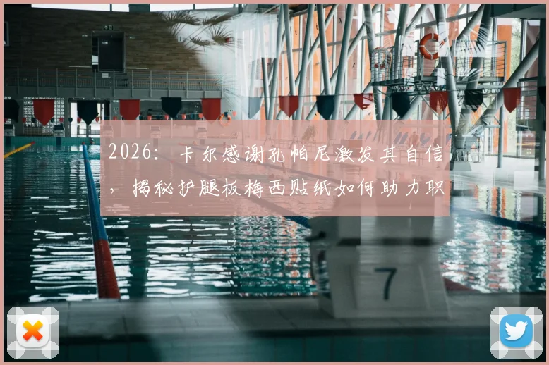 2026：卡尔感谢孔帕尼激发其自信，揭秘护腿板梅西贴纸如何助力职业生涯突破
