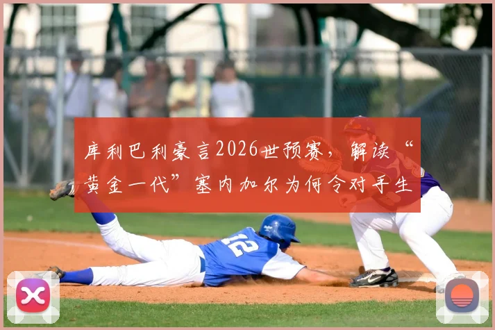 库利巴利豪言2026世预赛,解读“黄金一代”塞内加尔为何令对手生畏