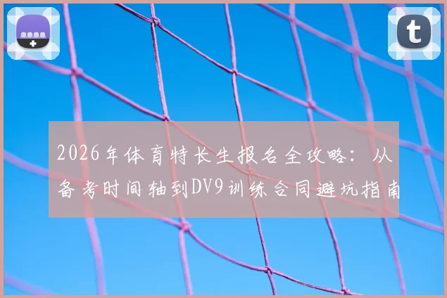 2026年体育特长生报名全攻略：从备考时间轴到DV9训练合同避坑指南，附关键材料清单