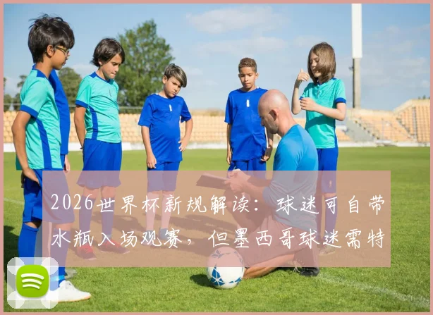 2026世界杯新规解读:球迷可自带水瓶入场观赛,但墨西哥球迷需特别注意