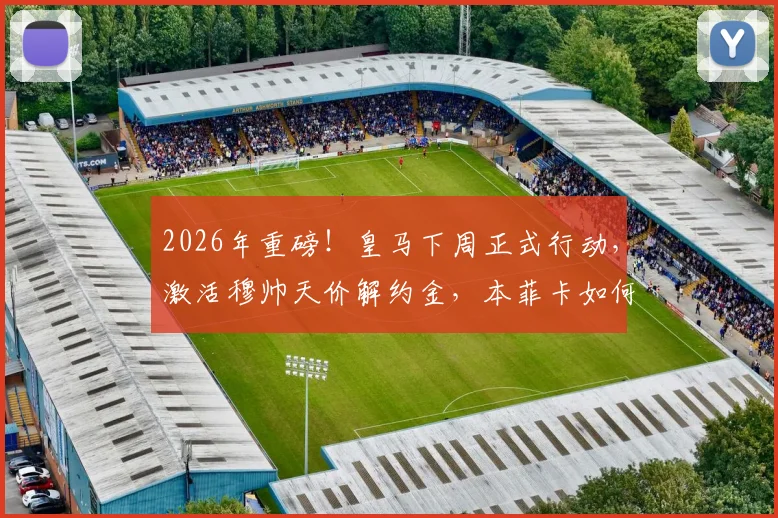 2026年重磅！皇马下周正式行动，激活穆帅天价解约金，本菲卡如何接招？