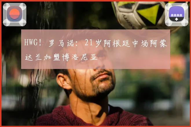 HWG!罗马诺:21岁阿根廷中场阿蒙达兰加盟博洛尼亚