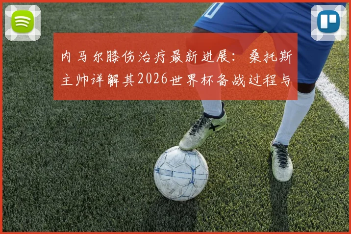内马尔膝伤治疗最新进展:桑托斯主帅详解其2026世界杯备战过程与恢复时间线