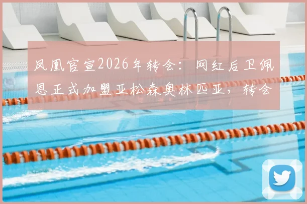 凤凰官宣2026年转会:网红后卫佩恩正式加盟亚松森奥林匹亚,转会费成谜,职业生涯迎来新篇章