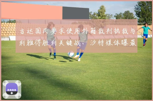 吉达国民要求使用外籍裁判执裁与利雅得胜利关键战，沙特媒体曝最新争议动向