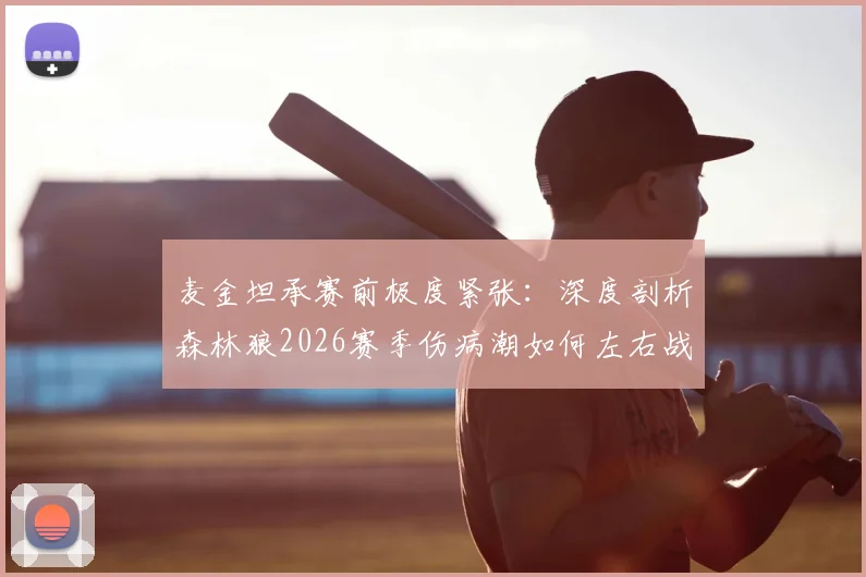 麦金坦承赛前极度紧张:深度剖析森林狼2026赛季伤病潮如何左右战局,附球员压力应对指南