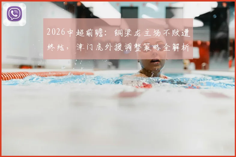 2026中超前瞻：铜梁龙主场不败遭终结，津门虎外援调整策略全解析
