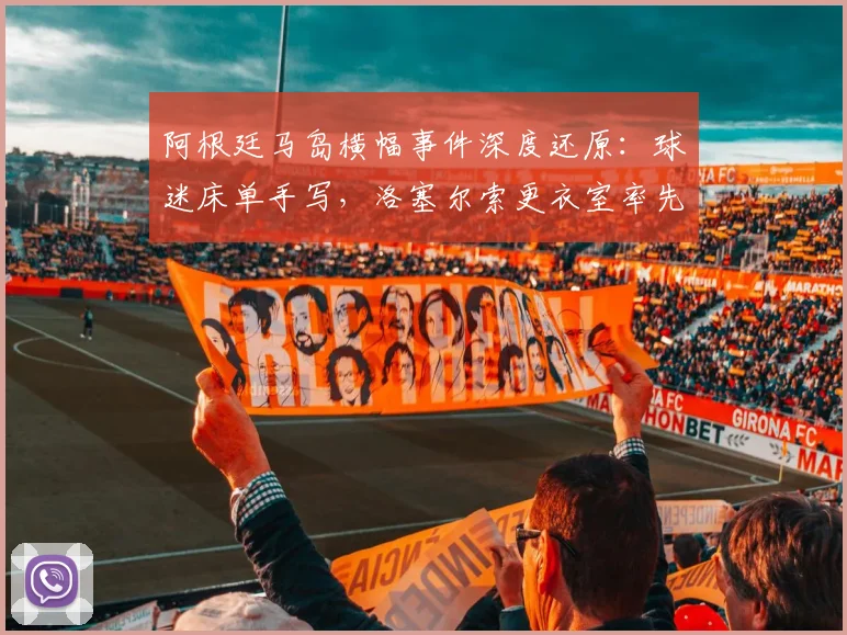 阿根廷马岛横幅事件深度还原:球迷床单手写,洛塞尔索更衣室率先展示,背后故事与足球政治交织