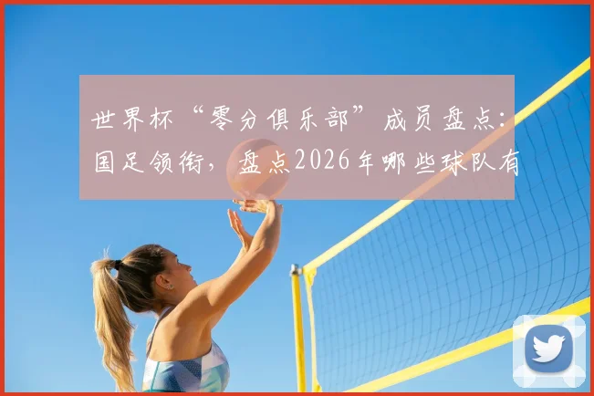 世界杯“零分俱乐部”成员盘点:国足领衔,盘点2026年哪些球队有望打破积分荒