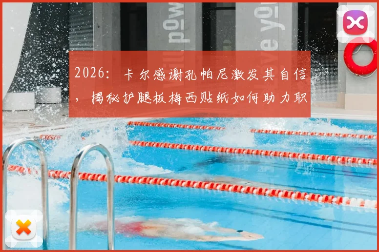 2026：卡尔感谢孔帕尼激发其自信，揭秘护腿板梅西贴纸如何助力职业生涯突破