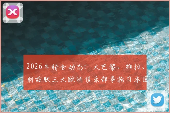 2026年转会动态：大巴黎、维拉、利兹联三大欧洲俱乐部争抢日本国门铃木彩艳