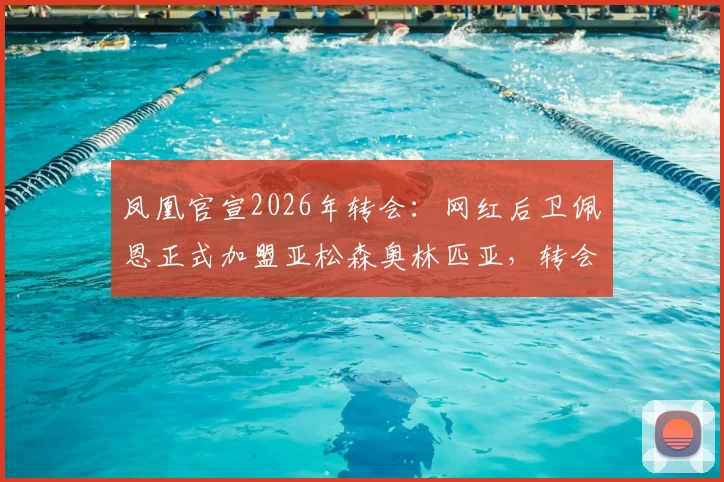 凤凰官宣2026年转会：网红后卫佩恩正式加盟亚松森奥林匹亚，转会费成谜，职业生涯迎来新篇章