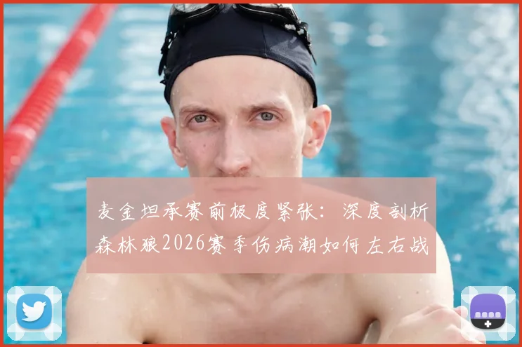 麦金坦承赛前极度紧张：深度剖析森林狼2026赛季伤病潮如何左右战局，附球员压力应对指南