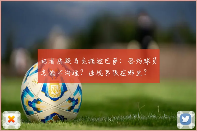记者质疑马竞指控巴萨:签约球员怎能不沟通?违规界限在哪里?