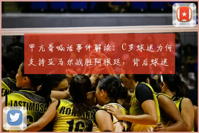 甲亢哥喊话事件解读:C罗球迷为何支持亚马尔战胜阿根廷,背后球迷文化深析