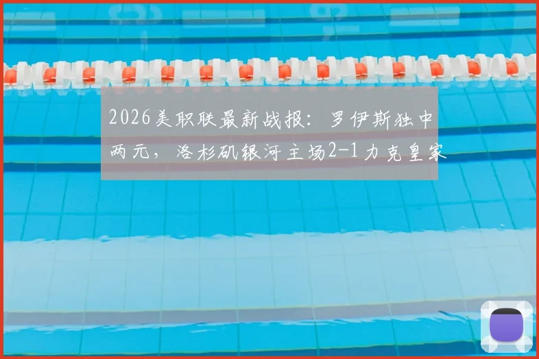 2026美职联最新战报:罗伊斯独中两元,洛杉矶银河主场2-1力克皇家盐湖城,附实时积分榜分析